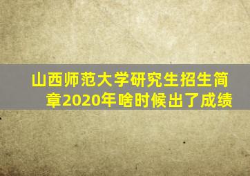 山西师范大学研究生招生简章2020年啥时候出了成绩