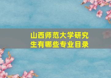 山西师范大学研究生有哪些专业目录