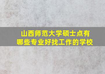 山西师范大学硕士点有哪些专业好找工作的学校