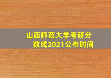 山西师范大学考研分数线2021公布时间