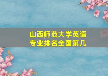 山西师范大学英语专业排名全国第几