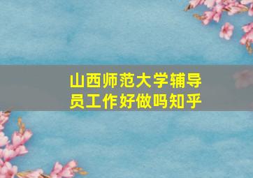 山西师范大学辅导员工作好做吗知乎