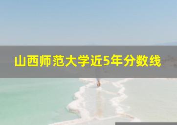 山西师范大学近5年分数线