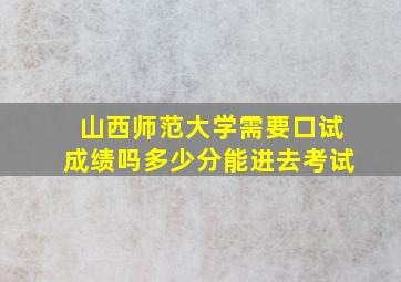 山西师范大学需要口试成绩吗多少分能进去考试