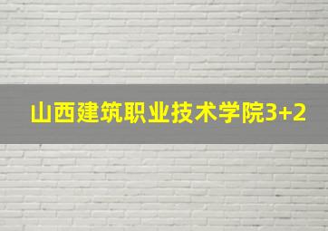 山西建筑职业技术学院3+2