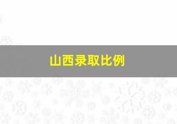 山西录取比例