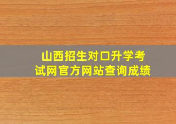 山西招生对口升学考试网官方网站查询成绩