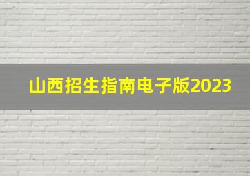 山西招生指南电子版2023