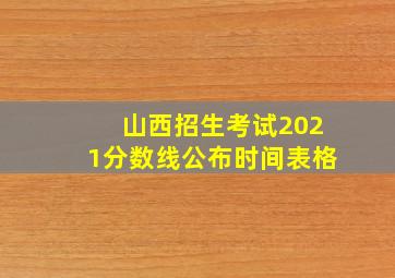 山西招生考试2021分数线公布时间表格