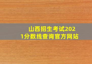 山西招生考试2021分数线查询官方网站