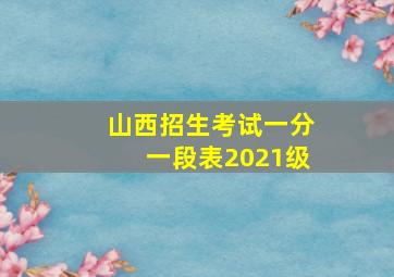 山西招生考试一分一段表2021级