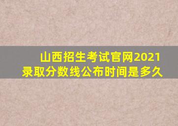 山西招生考试官网2021录取分数线公布时间是多久