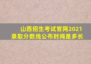 山西招生考试官网2021录取分数线公布时间是多长