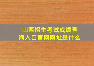 山西招生考试成绩查询入口官网网址是什么