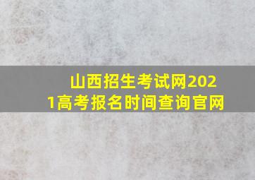 山西招生考试网2021高考报名时间查询官网