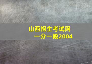 山西招生考试网一分一段2004