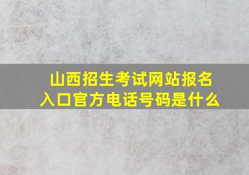 山西招生考试网站报名入口官方电话号码是什么