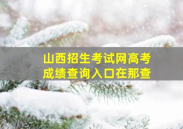 山西招生考试网高考成绩查询入口在那查