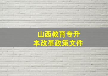 山西教育专升本改革政策文件