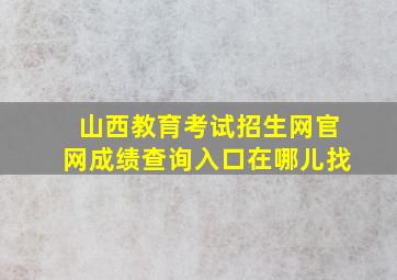 山西教育考试招生网官网成绩查询入口在哪儿找