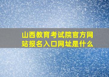 山西教育考试院官方网站报名入口网址是什么