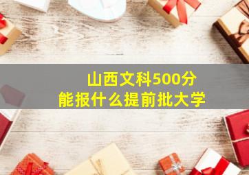 山西文科500分能报什么提前批大学