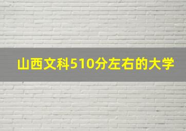 山西文科510分左右的大学