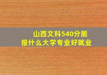 山西文科540分能报什么大学专业好就业