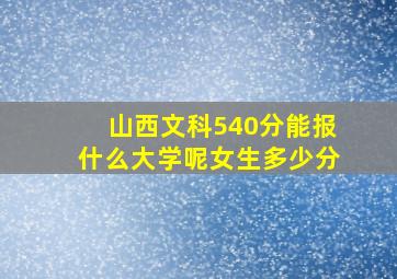 山西文科540分能报什么大学呢女生多少分