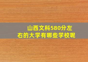 山西文科580分左右的大学有哪些学校呢