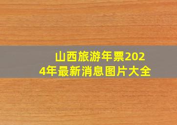 山西旅游年票2024年最新消息图片大全