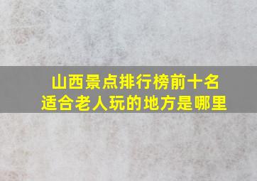 山西景点排行榜前十名适合老人玩的地方是哪里