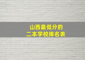 山西最低分的二本学校排名表