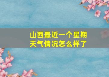 山西最近一个星期天气情况怎么样了