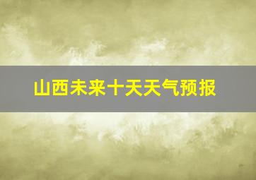 山西未来十天天气预报