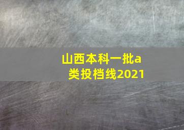 山西本科一批a类投档线2021