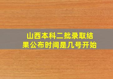 山西本科二批录取结果公布时间是几号开始