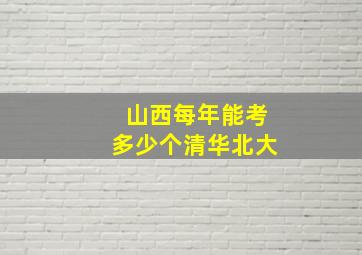 山西每年能考多少个清华北大