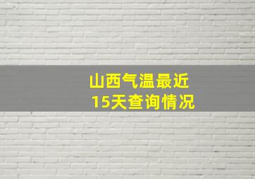 山西气温最近15天查询情况