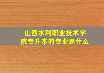 山西水利职业技术学院专升本的专业是什么