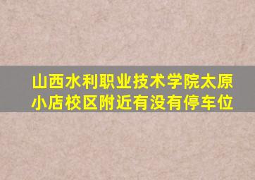 山西水利职业技术学院太原小店校区附近有没有停车位