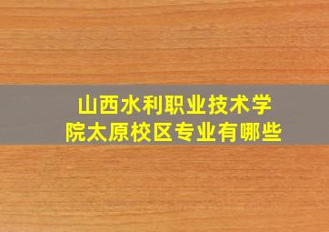 山西水利职业技术学院太原校区专业有哪些