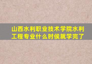 山西水利职业技术学院水利工程专业什么时侯就学完了