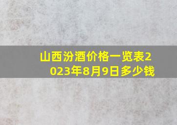 山西汾酒价格一览表2023年8月9日多少钱