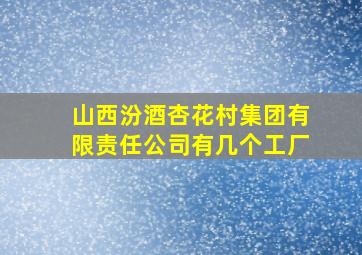 山西汾酒杏花村集团有限责任公司有几个工厂