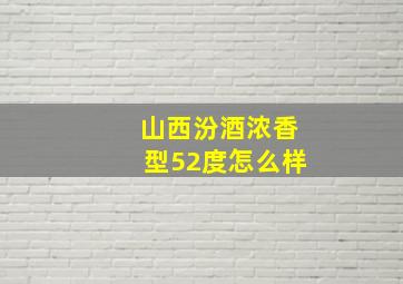 山西汾酒浓香型52度怎么样