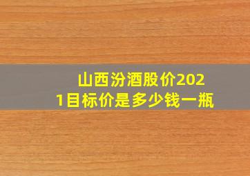 山西汾酒股价2021目标价是多少钱一瓶