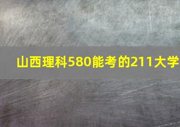 山西理科580能考的211大学