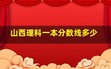 山西理科一本分数线多少