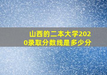 山西的二本大学2020录取分数线是多少分